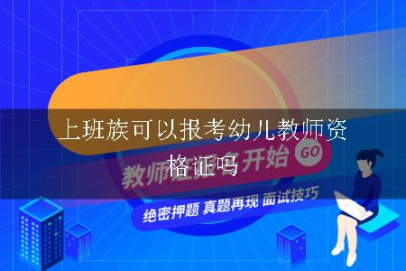 上班族可以报考幼儿教师资格证吗