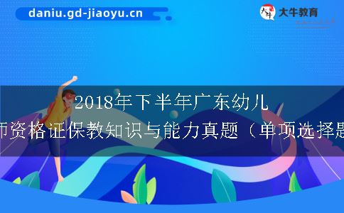 2018年下半年广东幼儿教师资格证保教知识与能力真题（单项选择题）