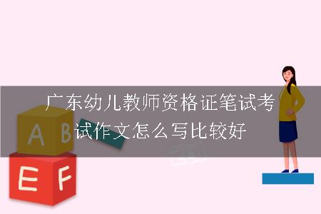 广东幼儿教师资格证笔试考试作文怎么写比较好