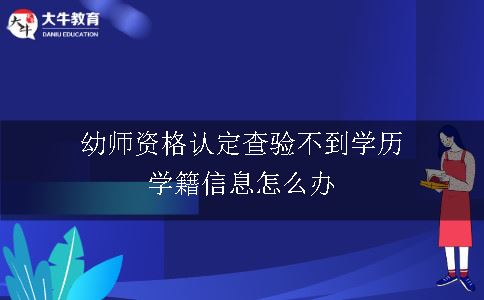 幼师资格认定查验不到学历学籍信息怎么办