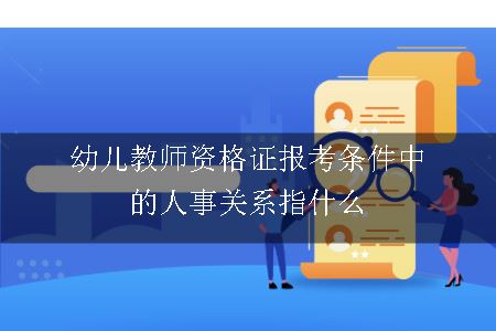 幼儿教师资格证报考条件中的人事关系指什么