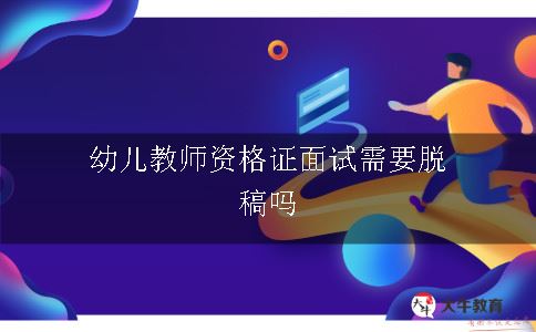 幼儿教师资格证面试需要脱稿吗