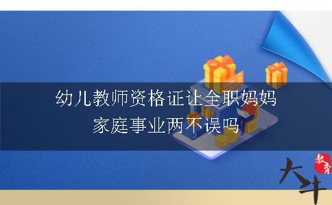 幼儿教师资格证让全职妈妈家庭事业两不误吗