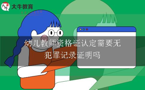 幼儿教师资格证认定需要无犯罪记录证明吗