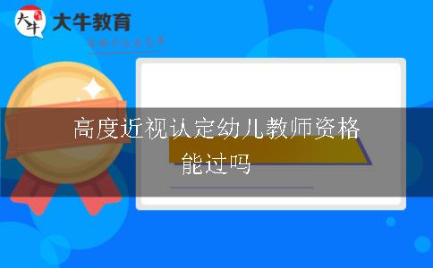 高度近视认定幼儿教师资格能过吗