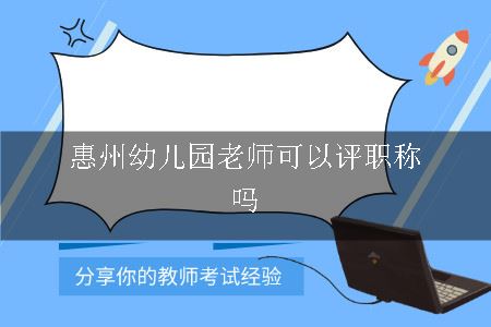 惠州幼儿园老师可以评职称吗