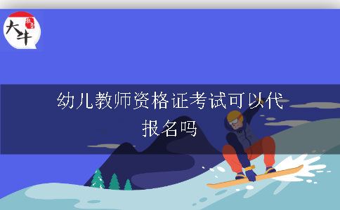 幼儿教师资格证考试可以代报名吗