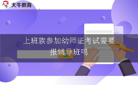 上班族参加幼师证考试需要报辅导班吗