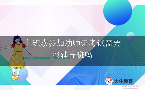 上班族参加幼师证考试需要报辅导班吗