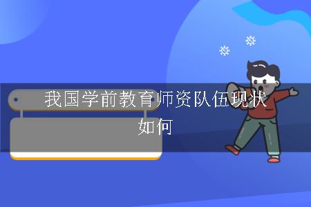 我国学前教育师资队伍现状如何