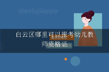 白云区哪里可以报考幼儿教师资格证