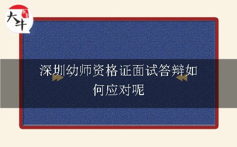 深圳幼师资格证面试答辩如何应对呢