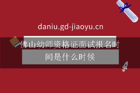 佛山幼师资格证面试报名时间是什么时候