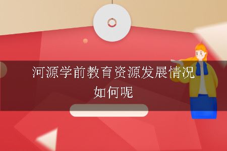 河源学前教育资源发展情况如何呢