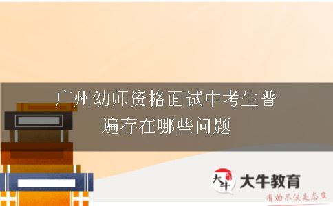 广州幼师资格面试中考生普遍存在哪些问题