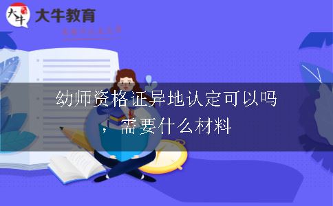 幼师资格证异地认定可以吗，需要什么材料