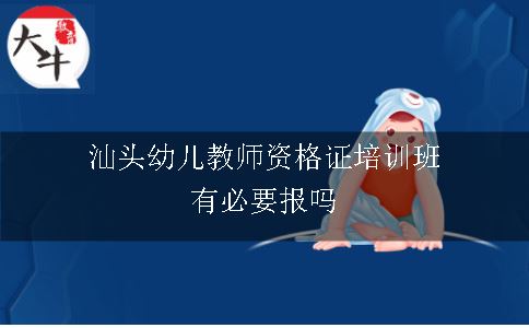 汕头幼儿教师资格证培训班有必要报吗