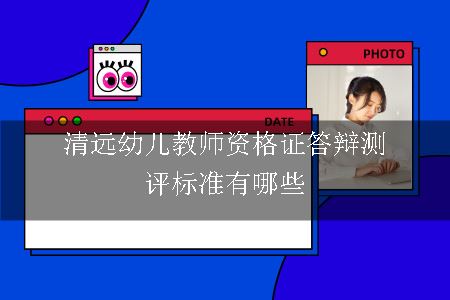 清远幼儿教师资格证答辩测评标准有哪些