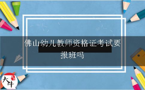 佛山幼儿教师资格证考试要报班吗