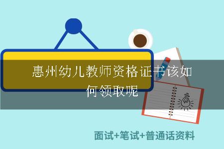 惠州幼儿教师资格证书该如何领取呢