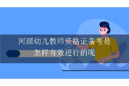 河源幼儿教师资格证备考是怎样有效进行的呢