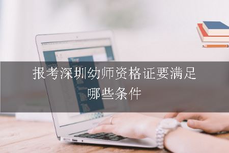 报考深圳幼师资格证要满足哪些条件