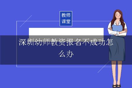 深圳幼师教资报名不成功怎么办