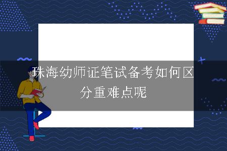 珠海幼师证笔试备考如何区分重难点呢