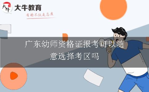 广东幼师资格证报考可以随意选择考区吗