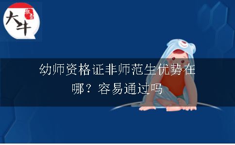 幼师资格证非师范生优势在哪？容易通过吗